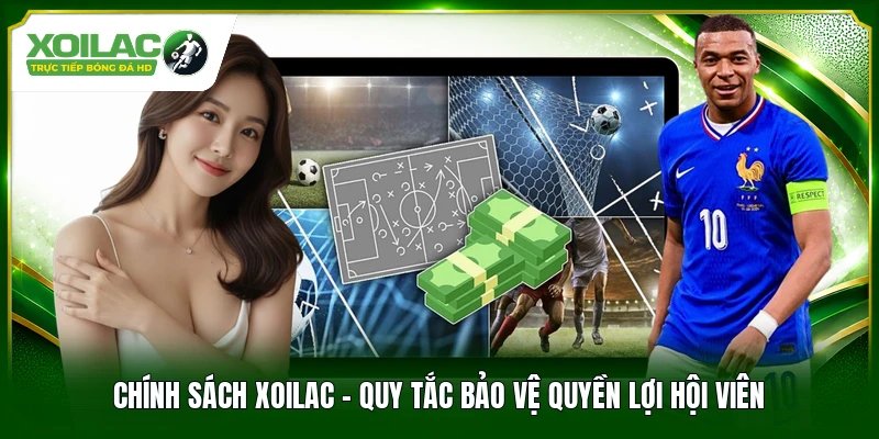 Chính Sách Xoilac - Quy Tắc Bảo Vệ Quyền Lợi Hội Viên 