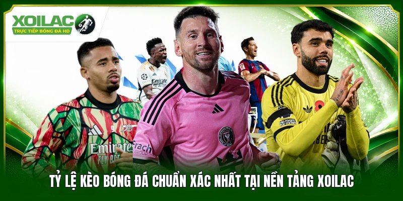 tỷ lệ kèo bóng đá chuẩn xác nhất tại nền tảng xoilac